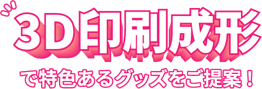 3D印刷成形で特色あるグッズをご提案!