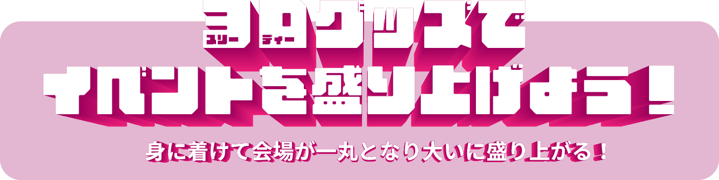 3Dグッズでイベントを盛り上げよう！